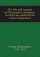 The life and voyages of Christopher Columbus; to which are added those of his companions, Irving, Washington, 1783-1859 