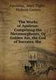 The Works of Apuleius: Comprising the Metamorphoses, Or Golden Ass, the God of Socrates, the ., Apuleius, Mary Tighe , Hudson Gurney 