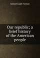 Our republic; a brief history of the American people, Forman, Samuel Eagle 