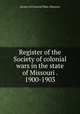 Register of the Society of colonial wars in the state of Missouri . 1900-1903, Society of Colonial Wars. Missouri 
