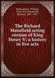 The Richard Mansfield acting version of King Henry V; a history in five acts, Shakespeare, William, 1564-1616,Mansfield, Richard, 1857-1907 