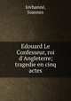 Edouard Le Confesseur, roi d`Angleterre; tragedie en cinq actes, 