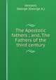 The Apostolic fathers ; and, The Fathers of the third century, Jackson, George (George A.) 