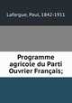 Programme agricole du Parti Ouvrier Franais;, Lafargue, Paul, 1842-1911 