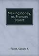 Making honey; or, Frances Stuart, Flint, Sarah A 
