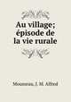 Au village; pisode de la vie rurale, Mousseau, J. M. Alfred 