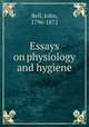 Essays on physiology and hygiene, Bell, John, 1796-1872 