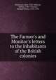 The Farmer`s and Monitor`s letters to the inhabitants of the British colonies, Dickinson, John 1732-1808,Lee, Arthur, 1740-1792,Lee, Richard Henry, 1732-1794 