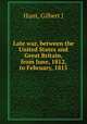 Late war, between the United States and Great Britain, from June, 1812, to February, 1815, Hunt, Gilbert J 