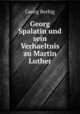 Georg Spalatin und sein Verhaeltnis zu Martin Luther, Georg Berbig 