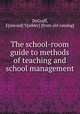 The school-room guide to methods of teaching and school management, DeGraff, E[smond] V[edder] [from old catalog] 
