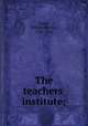 The teachers` institute;, Fowle, William Bentley, 1795-1865 