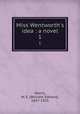 Miss Wentworth`s idea : a novel. 1, Norris, W. E. (William Edward), 1847-1925 