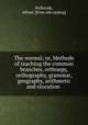 The normal; or, Methods of teaching the common branches, orthoepy, orthography, grammar, geography, arithmetic and elocution, Holbrook, Alfred. [from old catalog] 