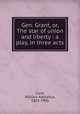 Gen. Grant, or, The star of union and liberty : a play, in three acts, Clark, William Adolphus, 1825-1906 