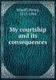 My courtship and its consequences, Wikoff, Henry, 1813-1884 