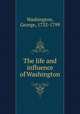 The life and influence of Washington, Washington, George, 1732-1799 