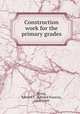 Construction work for the primary grades, Worst, Edward F. (Edward Francis), 1866-1949 