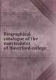 Biographical catalogue of the matriculates of Haverford college, Haverford college. Alumni association,Thomas, Allen Clapp, 1846- [from old catalog] ed 