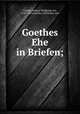 Goethes Ehe in Briefen;, Goethe, Johann Wolfgang von, 1749-1832,Goethe, Christiane von 