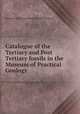 Catalogue of the Tertiary and Post Tertiary fossils in the Museum of Practical Geology, Museum of Practical Geology (Great Britain) 
