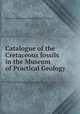 Catalogue of the Cretaceous fossils in the Museum of Practical Geology, Museum of Practical Geology (Great Britain) 