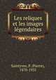 Les reliques et les images lgendaires, Saintyves, P. (Pierre), 1870-1935 