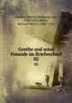 Goethe und seine Freunde im Briefwechsel. 02, Goethe, Johann Wolfgang von, 1749-1832,Meyer, Richard Moritz, 1860-1914 