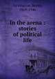 In the arena : stories of political life, Tarkington, Booth, 1869-1946 