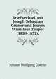 Briefwechsel, mit Joseph Sebastian Grner und Joseph Stanislaus Zauper (1820-1832);, Johann Wolfgang Goethe 