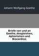 Briefe von und an Goethe, desgleichen, Aphorismen und Brocardica;, Johann Wolfgang Goethe 