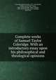 Complete works of Samuel Taylor Coleridge. With an introductory essay upon his philosophical and theological opinions, Coleridge, Samuel Taylor, 1772-1834,Shedd, William Greenough Thayer, 1820-1894,Coleridge, Henry Nelson, 1798-1843,Coleridge, Sara Coleridge, 1802-1852 