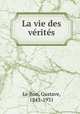 La vie des vrits, Le Bon, Gustave, 1841-1931 