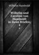 Wilhelm und Caroline von Humboldt in ihren Briefen;. 4, Wilhelm Humboldt 