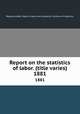 Report on the statistics of labor. (title varies). 1881, Massachusetts. Dept. of labor and industries. Division of statistics 