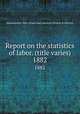 Report on the statistics of labor. (title varies). 1882, Massachusetts. Dept. of labor and industries. Division of statistics 