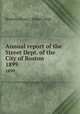 Annual report of the Street Dept. of the City of Boston. 1899, Boston (Mass.). Street Dept 