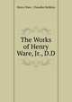 The Works of Henry Ware, Jr., D.D., Henry Ware, Chandler Robbins 
