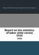 Report on the statistics of labor. (title varies). 1910, Massachusetts. Dept. of labor and industries. Division of statistics 