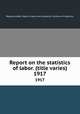 Report on the statistics of labor. (title varies). 1917, Massachusetts. Dept. of labor and industries. Division of statistics 