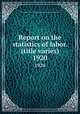 Report on the statistics of labor. (title varies). 1920, Massachusetts. Dept. of labor and industries. Division of statistics 