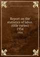 Report on the statistics of labor. (title varies). 1934, Massachusetts. Dept. of labor and industries. Division of statistics 