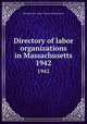 Directory of labor organizations in Massachusetts. 1942, Massachusetts. Dept. of Labor and Industries 