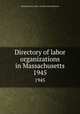 Directory of labor organizations in Massachusetts. 1945, Massachusetts. Dept. of Labor and Industries 