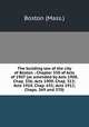 The building law of the city of Boston : Chapter 550 of Acts of 1907 (as amended by Acts 1908, Chap. 336; Acts 1909, Chap. 313; Acts 1910, Chap. 631; Acts 1912, Chaps. 369 and 370), Boston (Mass.) 