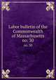Labor bulletin of the Commonwealth of Massachusetts. no. 30, Massachusetts. Bureau of Statistics of Labor,Massachusetts. Bureau of Statistics of Labor. Massachusetts labor bulletin 