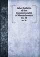 Labor bulletin of the Commonwealth of Massachusetts. no. 38, Massachusetts. Bureau of Statistics of Labor,Massachusetts. Bureau of Statistics of Labor. Massachusetts labor bulletin 