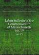 Labor bulletin of the Commonwealth of Massachusetts. no. 19, Massachusetts. Bureau of Statistics of Labor,Massachusetts. Bureau of Statistics of Labor. Massachusetts labor bulletin 