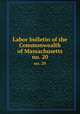 Labor bulletin of the Commonwealth of Massachusetts. no. 20, Massachusetts. Bureau of Statistics of Labor,Massachusetts. Bureau of Statistics of Labor. Massachusetts labor bulletin 