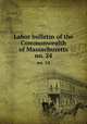 Labor bulletin of the Commonwealth of Massachusetts. no. 24, Massachusetts. Bureau of Statistics of Labor,Massachusetts. Bureau of Statistics of Labor. Massachusetts labor bulletin 